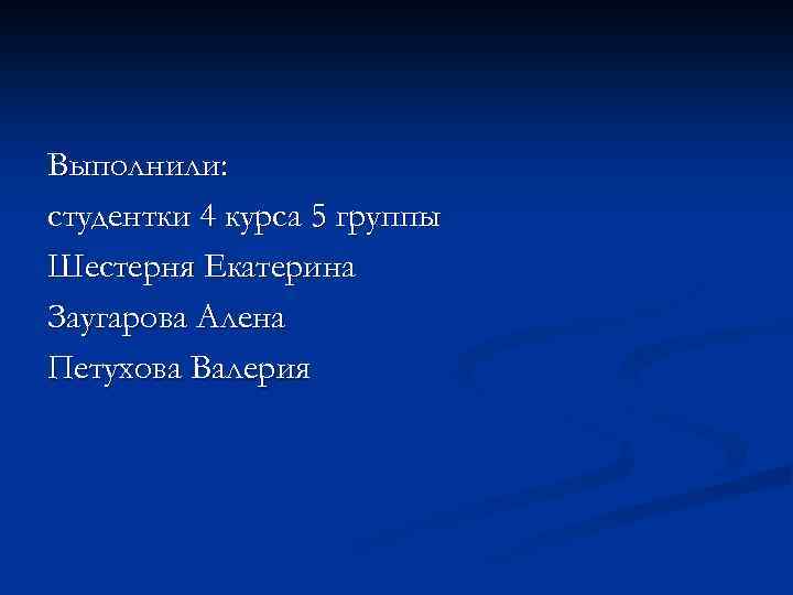 Выполнили: студентки 4 курса 5 группы Шестерня Екатерина Заугарова Алена Петухова Валерия 