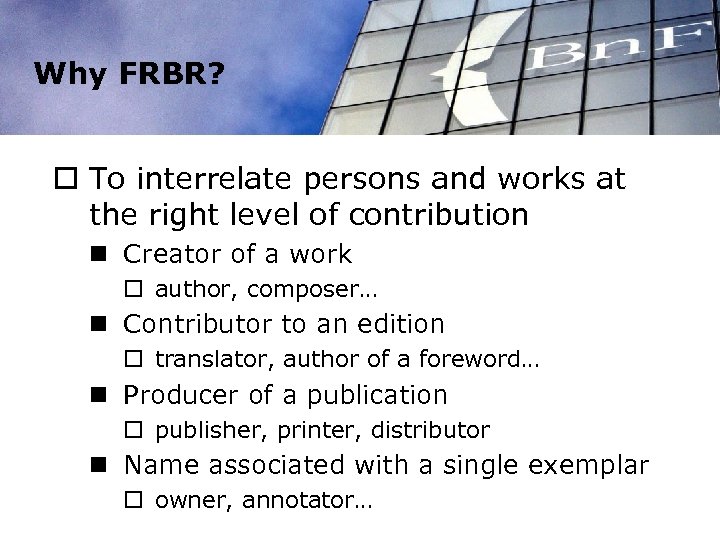 Why FRBR? o To interrelate persons and works at the right level of contribution