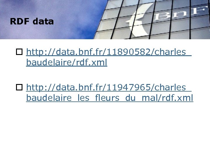 RDF data o http: //data. bnf. fr/11890582/charles_ baudelaire/rdf. xml o http: //data. bnf. fr/11947965/charles_