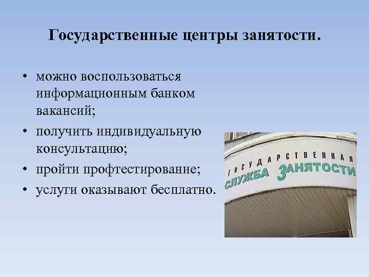 Государственные центры занятости. • можно воспользоваться информационным банком вакансий; • получить индивидуальную консультацию; •