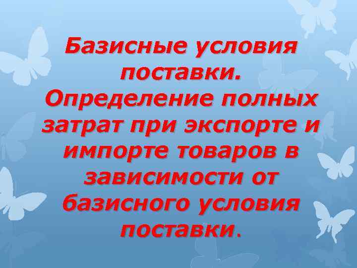 Базисные условия поставки. Определение полных затрат при экспорте и импорте товаров в зависимости от