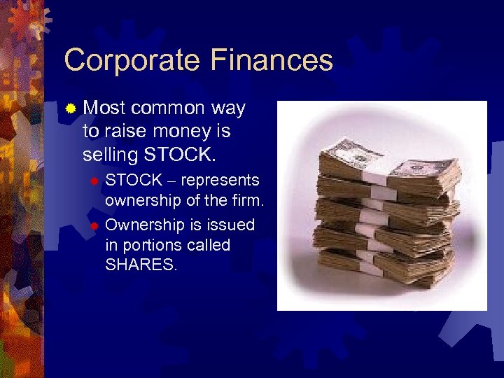 Corporate Finances ® Most common way to raise money is selling STOCK – represents