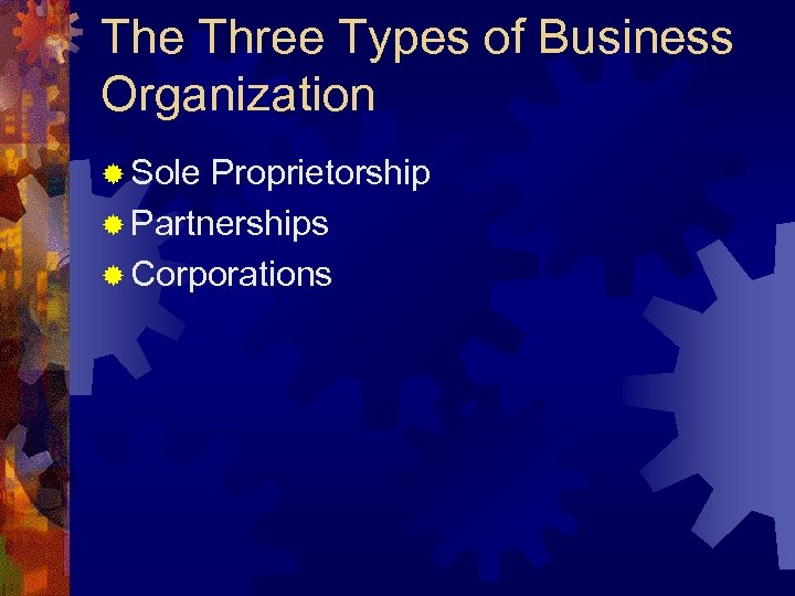 The Three Types of Business Organization ® Sole Proprietorship ® Partnerships ® Corporations 