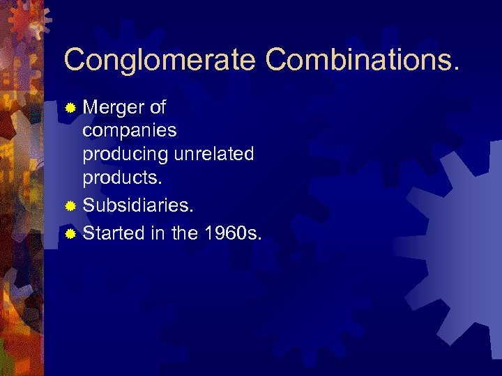 Conglomerate Combinations. ® Merger of companies producing unrelated products. ® Subsidiaries. ® Started in