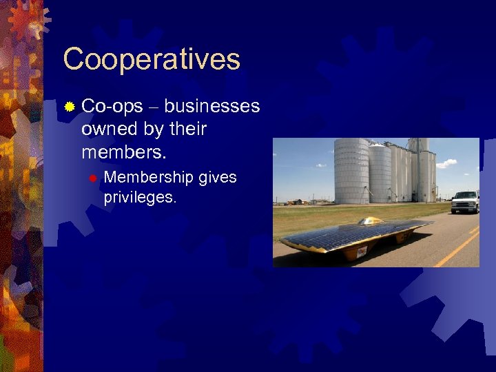 Cooperatives ® Co-ops – businesses owned by their members. ® Membership gives privileges. 