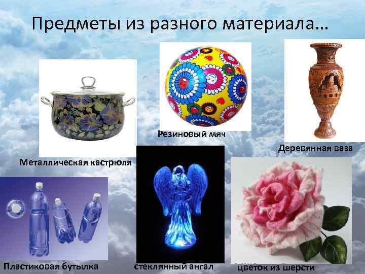 Предметы из разного материала… Резиновый мяч Деревянная ваза Металлическая кастрюля Пластиковая бутылка стеклянный ангал