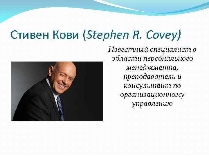 Стивен Кови (Stephen R. Covey) Известный специалист в области персонального менеджмента, преподаватель и консультант