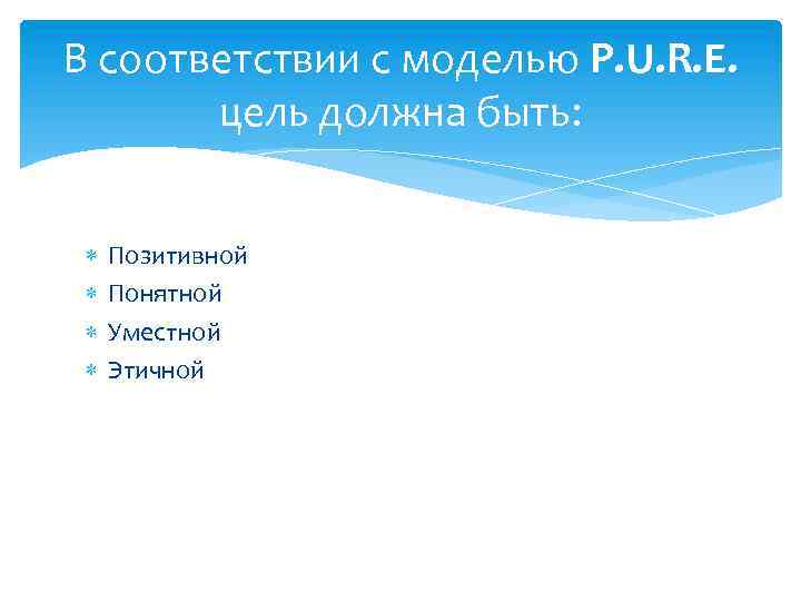 В соответствии с моделью P. U. R. E. цель должна быть: Позитивной Понятной Уместной