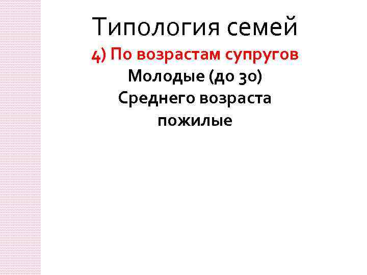 Типология семей 4) По возрастам супругов Молодые (до 30) Среднего возраста пожилые 