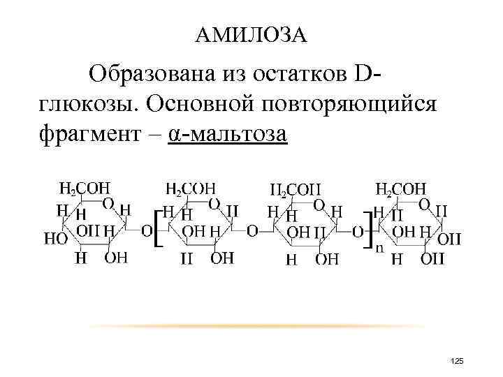 АМИЛОЗА Образована из остатков Dглюкозы. Основной повторяющийся фрагмент – α-мальтоза. 125 