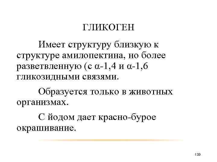 ГЛИКОГЕН Имеет структуру близкую к структуре амилопектина, но более разветвленную (с α-1, 4 и