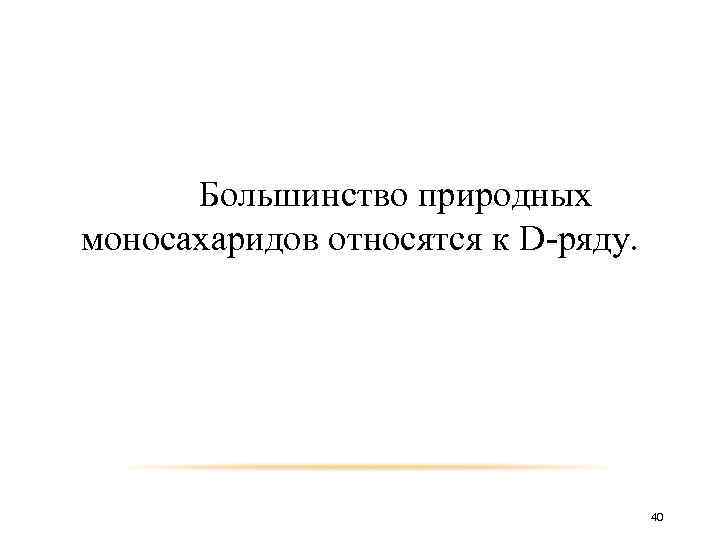 Большинство природных моносахаридов относятся к D-ряду. 40 