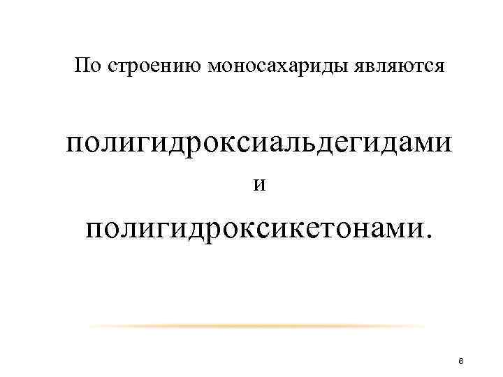 По строению моносахариды являются полигидроксиальдегидами и полигидроксикетонами. 6 