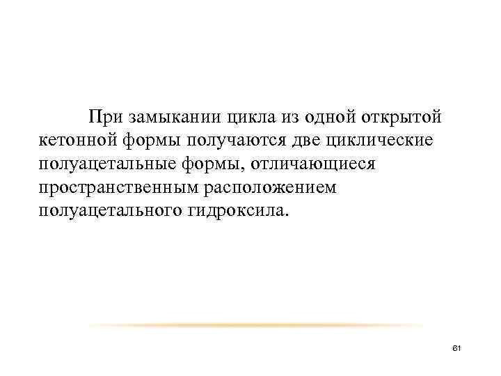 При замыкании цикла из одной открытой кетонной формы получаются две циклические полуацетальные формы, отличающиеся