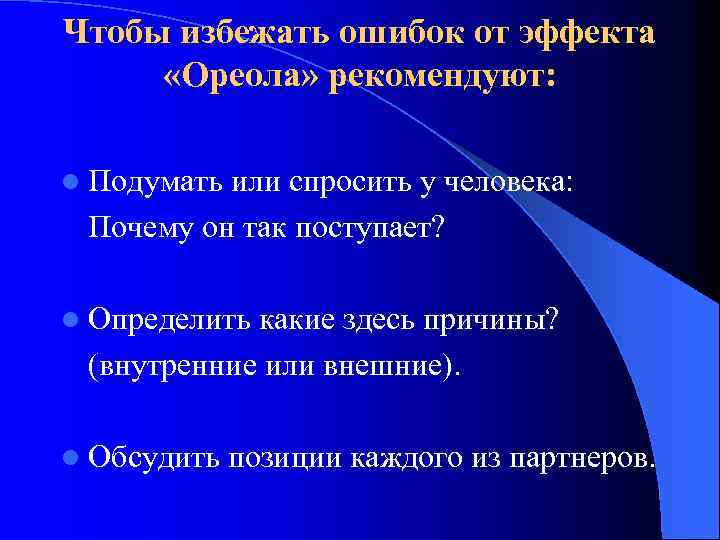 Чтобы избежать ошибок от эффекта «Ореола» рекомендуют: l Подумать или спросить у человека: Почему