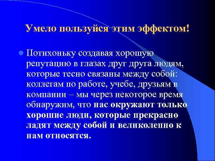 Умело пользуйся этим эффектом! l Потихоньку создавая хорошую репутацию в глазах друга людям, которые