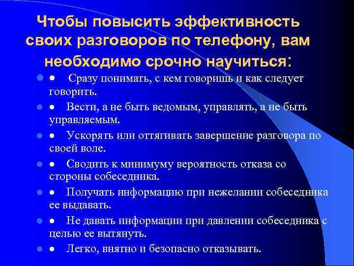 Чтобы повысить эффективность своих разговоров по телефону, вам необходимо срочно научиться: l l l