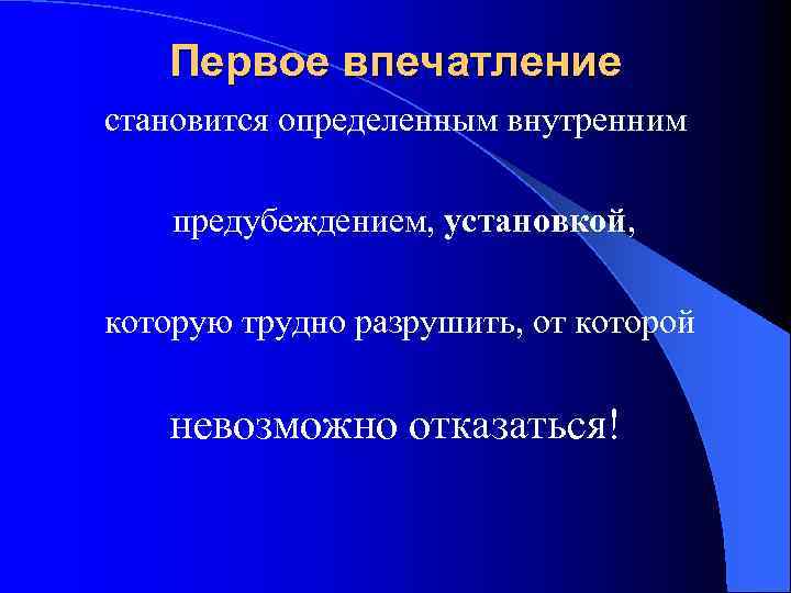 Первое впечатление становится определенным внутренним предубеждением, установкой, которую трудно разрушить, от которой невозможно отказаться!