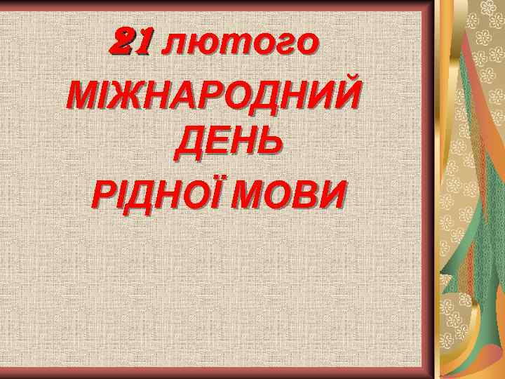 21 лютого МІЖНАРОДНИЙ ДЕНЬ РІДНОЇ МОВИ 