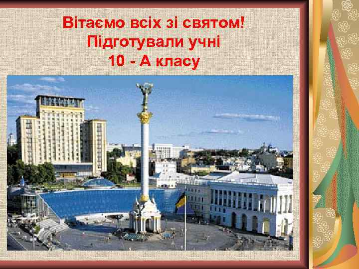 Вітаємо всіх зі святом! Підготували учні 10 - А класу 