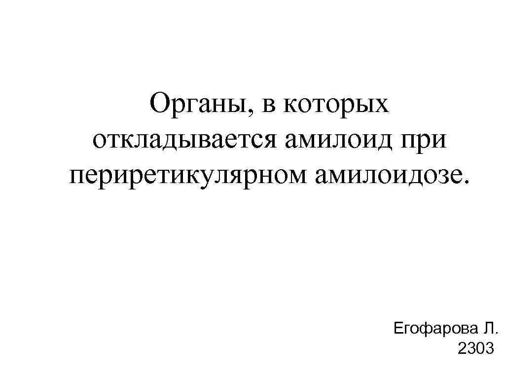 Органы, в которых откладывается амилоид при периретикулярном амилоидозе. Егофарова Л. 2303 