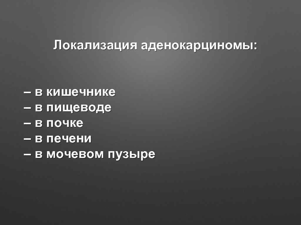 Локализация аденокарциномы: – в кишечнике – в пищеводе – в почке – в печени