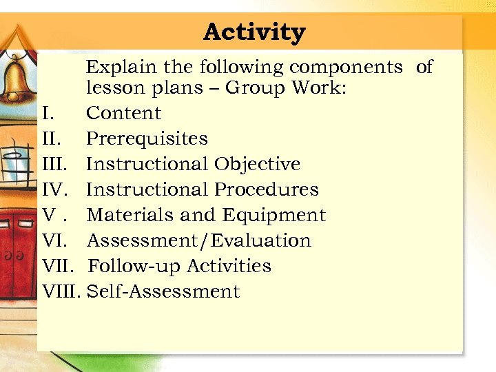 Activity Explain the following components of lesson plans – Group Work: I. Content II.