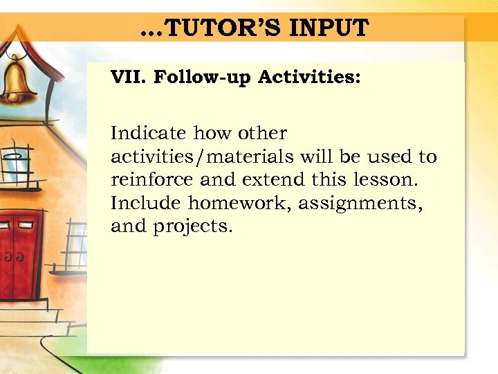…TUTOR’S INPUT VII. Follow-up Activities: Indicate how other activities/materials will be used to reinforce