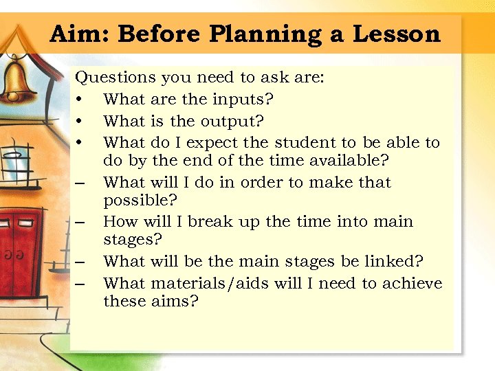 Aim: Before Planning a Lesson Questions you need to ask are: • What are