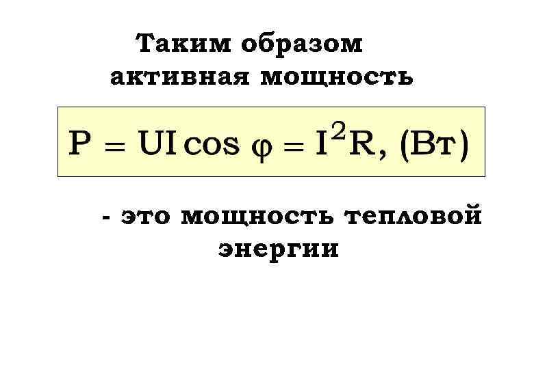 Таким образом активная мощность : - это мощность тепловой энергии 