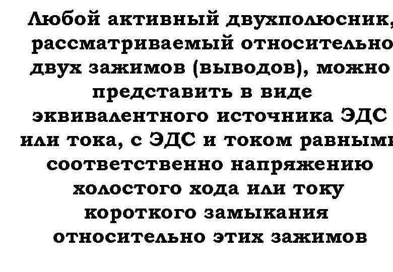 Любой активный двухполюсник, рассматриваемый относительно двух зажимов (выводов), можно представить в виде эквивалентного источника