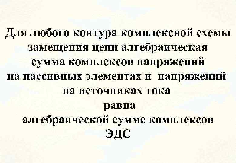 Для любого контура комплексной схемы замещения цепи алгебраическая сумма комплексов напряжений на пассивных элементах