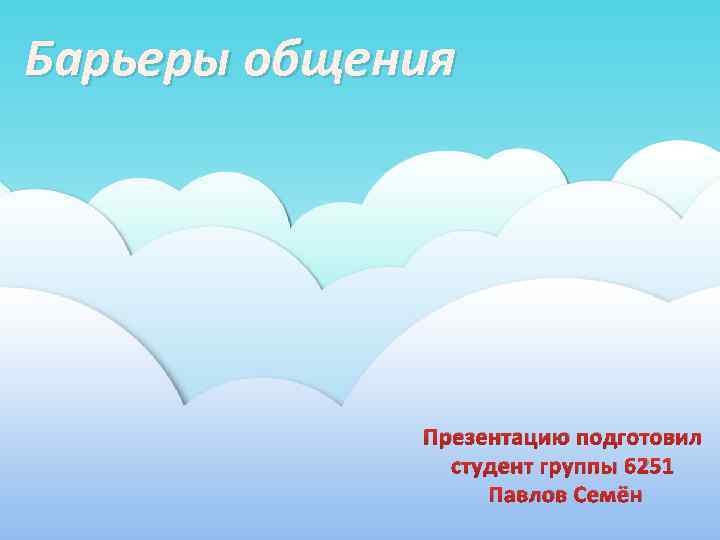 Барьеры общения Презентацию подготовил студент группы 6251 Павлов Семён 