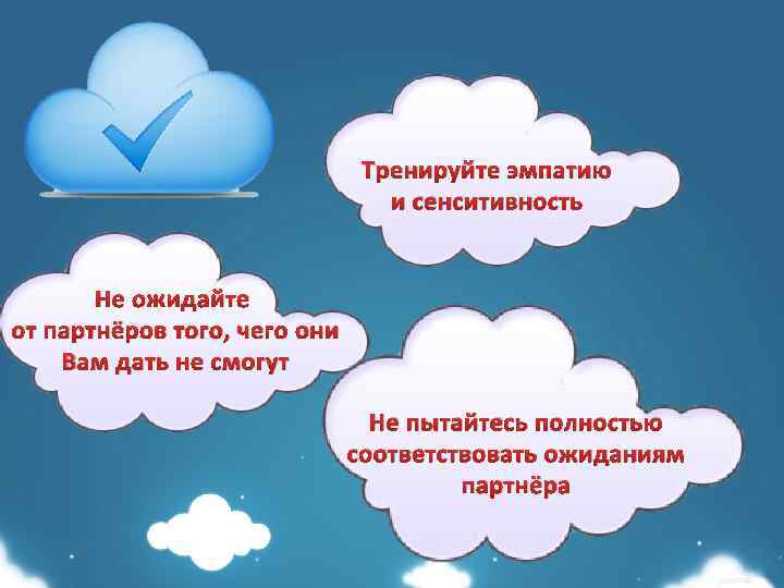 Тренируйте эмпатию и сенситивность Не ожидайте от партнёров того, чего они Вам дать не