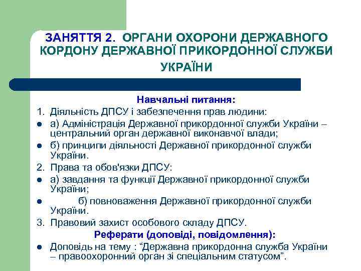 ЗАНЯТТЯ 2. ОРГАНИ ОХОРОНИ ДЕРЖАВНОГО КОРДОНУ ДЕРЖАВНОЇ ПРИКОРДОННОЇ СЛУЖБИ УКРАЇНИ Навчальні питання: 1. Діяльність
