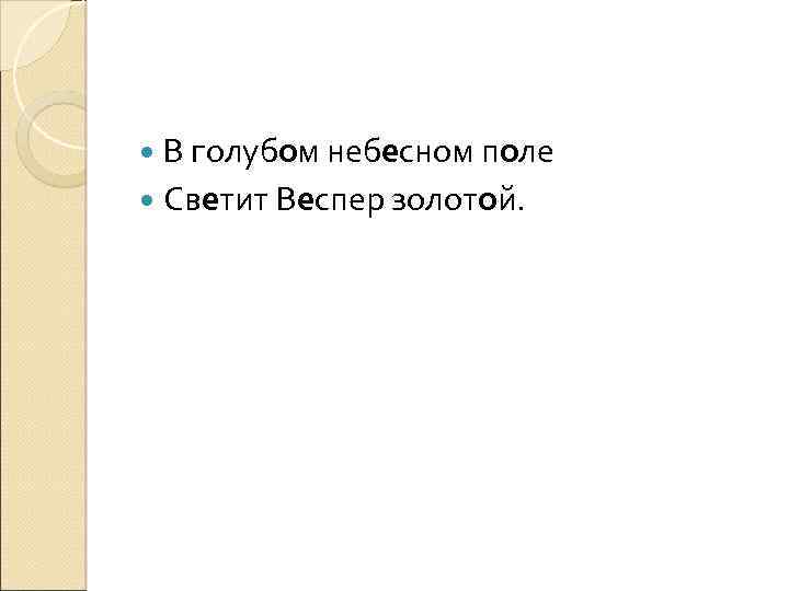  В голубом небесном поле Светит Веспер золотой. 