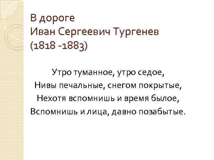 В дороге Иван Сергеевич Тургенев (1818 -1883) Утро туманное, утро седое, Нивы печальные, снегом