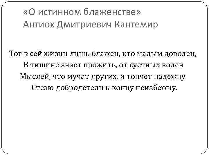  «О истинном блаженстве» Антиох Дмитриевич Кантемир Тот в сей жизни лишь блажен, кто