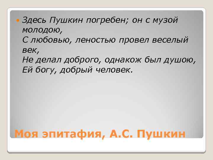  Здесь Пушкин погребен; он с музой молодою, С любовью, леностью провел веселый век,