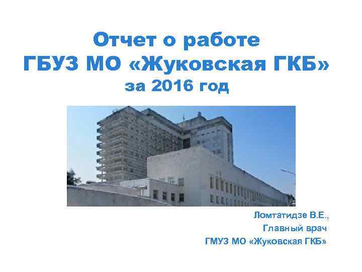 Отчет о работе ГБУЗ МО «Жуковская ГКБ» за 2016 год Ломтатидзе В. Е. ,