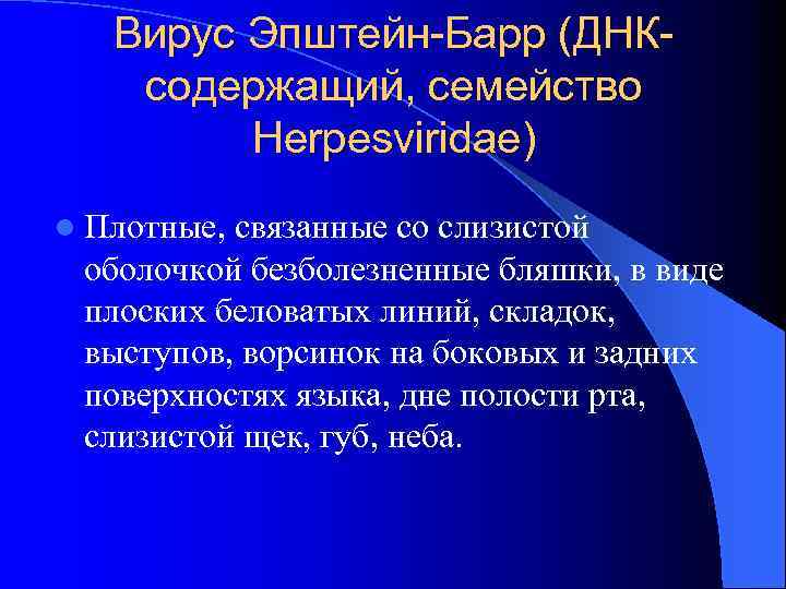Вирус Эпштейн-Барр (ДНКсодержащий, семейство Herpesviridae) l Плотные, связанные со слизистой оболочкой безболезненные бляшки, в