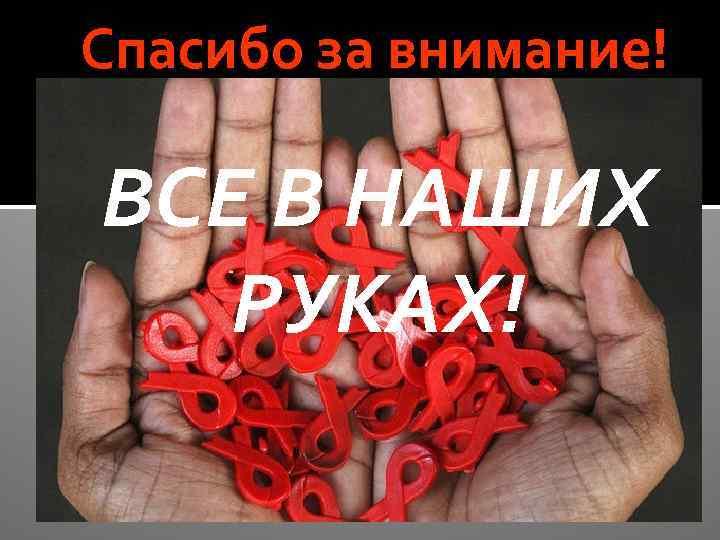 Спасибо за внимание! ВСЕ В НАШИХ РУКАХ! 