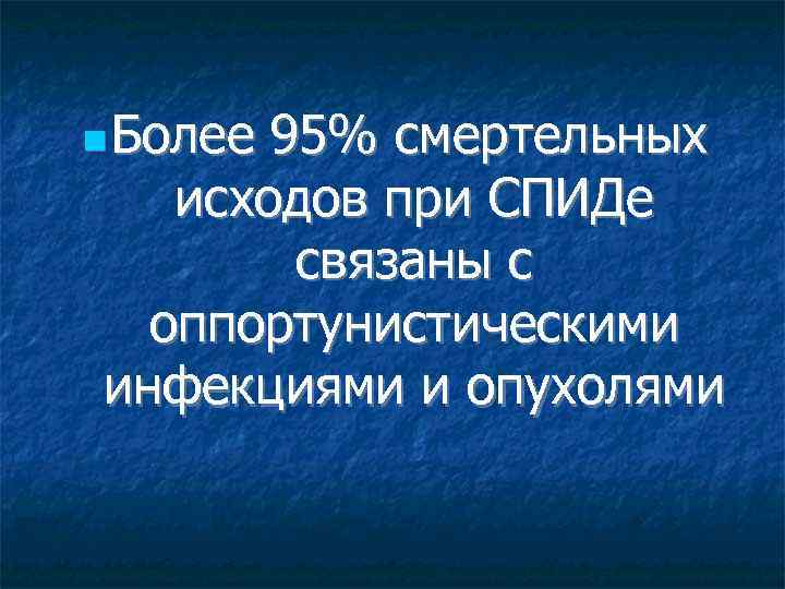  Более 95% смертельных исходов при СПИДе связаны с оппортунистическими инфекциями и опухолями 