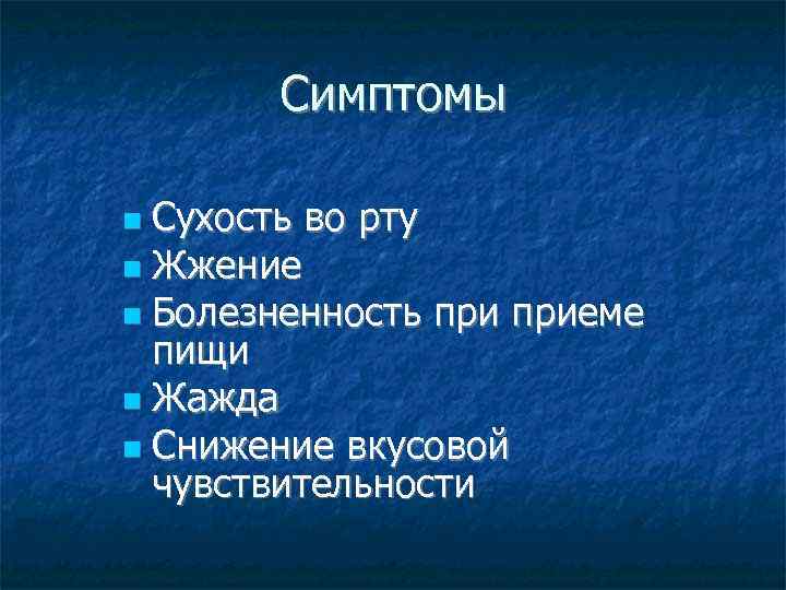 Симптомы Сухость во рту Жжение Болезненность приеме пищи Жажда Снижение вкусовой чувствительности 