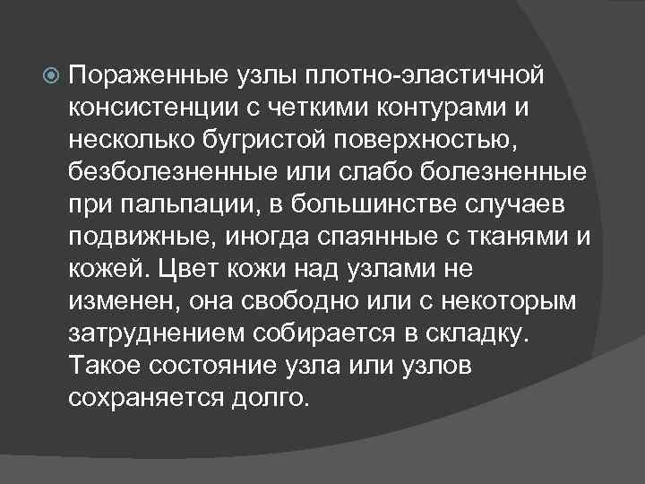  Пораженные узлы плотно-эластичной консистенции с четкими контурами и несколько бугристой поверхностью, безболезненные или