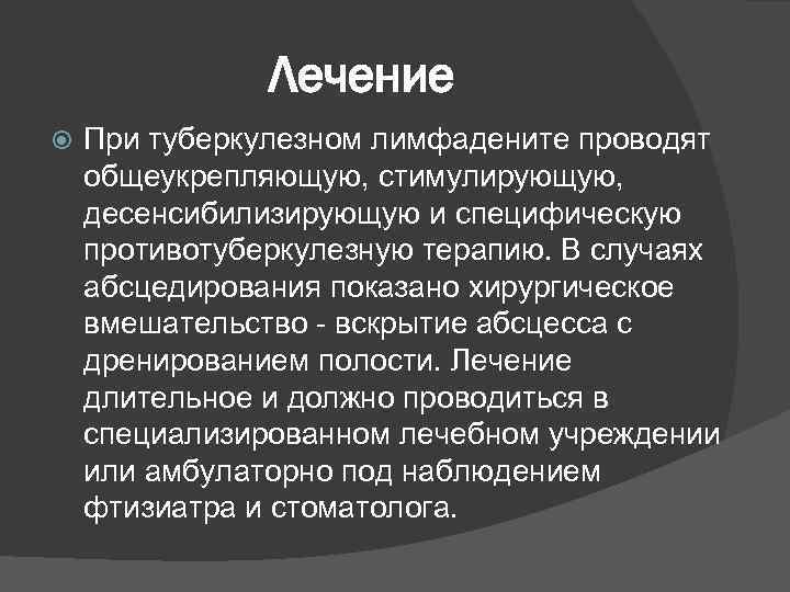 Лечение При туберкулезном лимфадените проводят общеукрепляющую, стимулирующую, десенсибилизирующую и специфическую противотуберкулезную терапию. В случаях