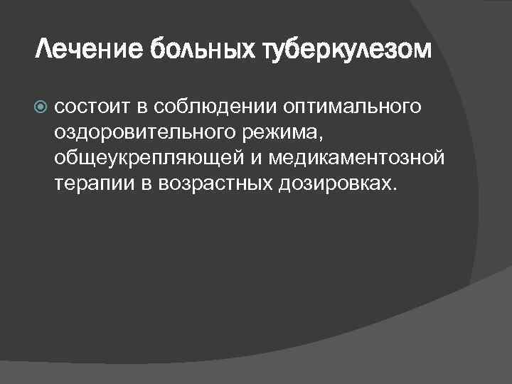 Лечение больных туберкулезом состоит в соблюдении оптимального оздоровительного режима, общеукрепляющей и медикаментозной терапии в