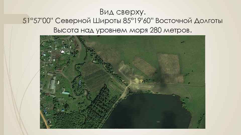 Вид сверху. 51° 57'00'' Северной Широты 85° 19'60'' Восточной Долготы Высота над уровнем моря