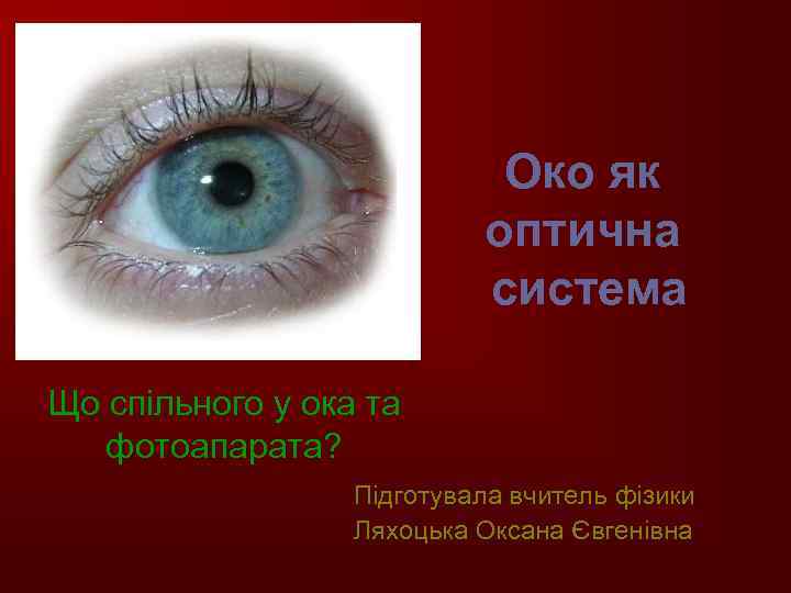 Око як оптична система Що спільного у ока та фотоапарата? Підготувала вчитель фізики Ляхоцька