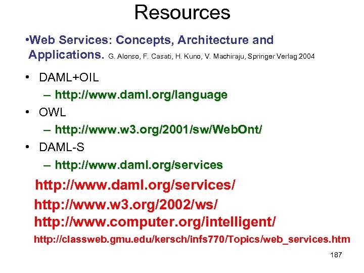 Resources • Web Services: Concepts, Architecture and Applications. G. Alonso, F. Casati, H. Kuno,